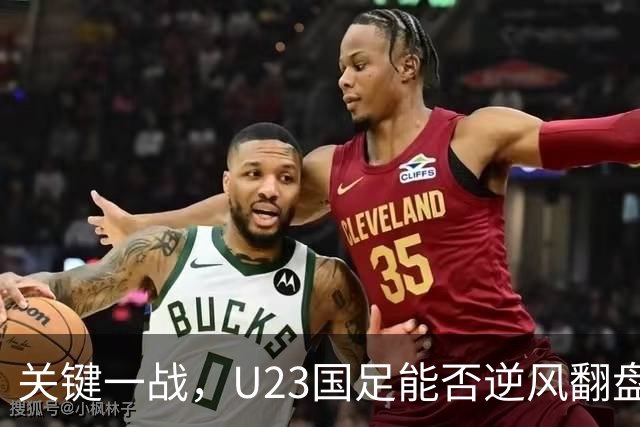关键一战，U23国足能否逆风翻盘？