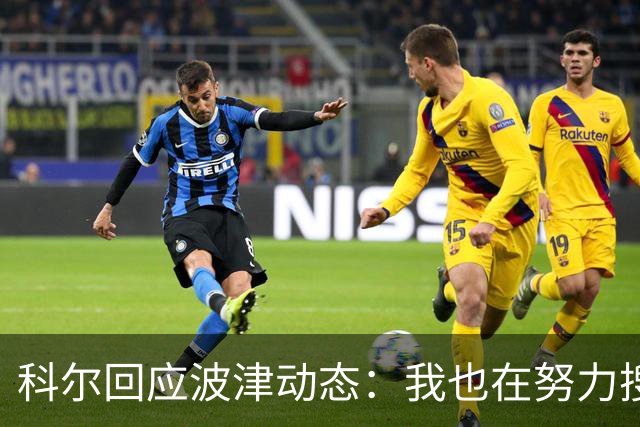 科尔回应波津动态：我也在努力搜集情报！